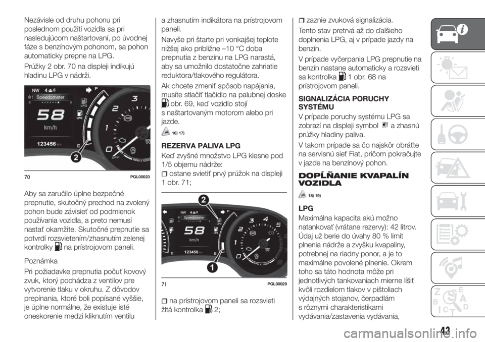 FIAT TIPO 5DOORS STATION WAGON 2018  Návod na použitie a údržbu (in Slovakian) Nezávisle od druhu pohonu pri
poslednom použití vozidla sa pri
nasledujúcom naštartovaní, po úvodnej
fáze s benzínovým pohonom, sa pohon
automaticky prepne na LPG.
Prúžky 2 obr. 70 na disp