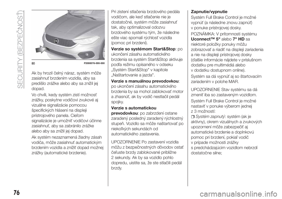 FIAT TIPO 5DOORS STATION WAGON 2018  Návod na použitie a údržbu (in Slovakian) Ak by hrozil čelný náraz, systém môže
zasiahnuť brzdením vozidla, aby sa
predišlo zrážke alebo aby sa znížil jej
dopad.
Vo chvíli, kedy systém zistí možnosť
zrážky, poskytne vodič