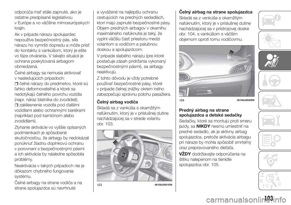 FIAT TIPO 5DOORS STATION WAGON 2019  Návod na použitie a údržbu (in Slovakian) odporúča mať stále zapnuté, ako je
ostatne predpísané legislatívou
v Európe a vo väčšine mimoeurópskych
krajín.
Ak v prípade nárazu spolujazdec
nepoužíva bezpečnostný pás, sila
n