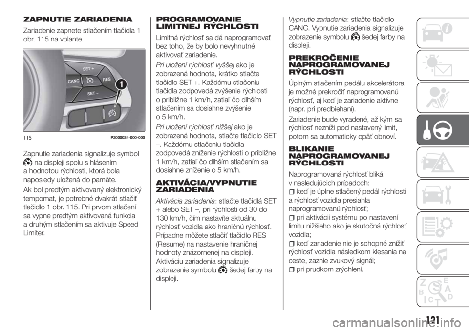 FIAT TIPO 5DOORS STATION WAGON 2019 Návod na použitie a údržbu (in Slovakian) ZAPNUTIE ZARIADENIA
Zariadenie zapnete stlačením tlačidla 1
obr. 115 na volante.
Zapnutie zariadenia signalizuje symbol
na displeji spolu s hlásením
a hodnotou rýchlosti, ktorá bola
naposledy u FIAT TIPO 5DOORS STATION WAGON 2019 Návod na použitie a údržbu (in Slovakian) ZAPNUTIE ZARIADENIA
Zariadenie zapnete stlačením tlačidla 1
obr. 115 na volante.
Zapnutie zariadenia signalizuje symbol
na displeji spolu s hlásením
a hodnotou rýchlosti, ktorá bola
naposledy u