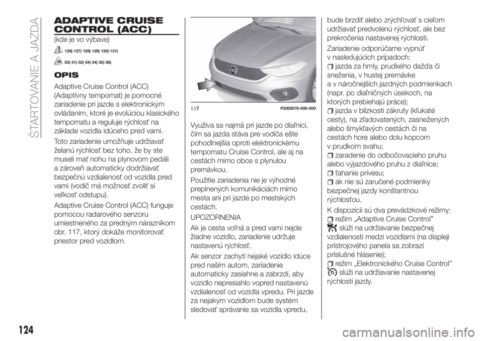 FIAT TIPO 5DOORS STATION WAGON 2019 Návod na použitie a údržbu (in Slovakian) ADAPTIVE CRUISE
CONTROL (ACC)
(kde je vo výbave)
126) 127) 128) 129) 130) 131)
50) 51) 52) 54) 54) 55) 56)
OPIS
Adaptive Cruise Control (ACC)
(Adaptívny tempomat) je pomocné
zariadenie pri jazde s FIAT TIPO 5DOORS STATION WAGON 2019 Návod na použitie a údržbu (in Slovakian) ADAPTIVE CRUISE
CONTROL (ACC)
(kde je vo výbave)
126) 127) 128) 129) 130) 131)
50) 51) 52) 54) 54) 55) 56)
OPIS
Adaptive Cruise Control (ACC)
(Adaptívny tempomat) je pomocné
zariadenie pri jazde s
