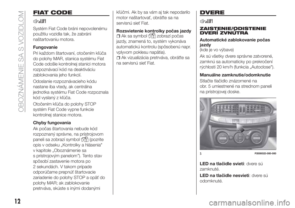 FIAT TIPO 5DOORS STATION WAGON 2019  Návod na použitie a údržbu (in Slovakian) FIAT CODE
Systém Fiat Code bráni nepovolenému
použitiu vozidla tak, že zabráni
naštartovaniu motora.
Fungovanie
Pri každom štartovaní, otočením kľúča
do polohy MAR, stanica systému Fia