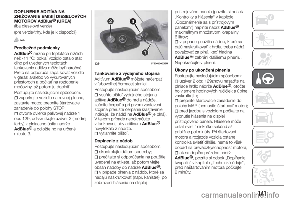 FIAT TIPO 5DOORS STATION WAGON 2019  Návod na použitie a údržbu (in Slovakian) DOPLNENIE ADITÍVA NA
ZNIŽOVANIE EMISIÍ DIESELOVÝCH
MOTOROV
AdBlue®
(UREA)
(iba dieselové verzie)
(pre verzie/trhy, kde je k dispozícii)
140)
Predbežné podmienky
AdBlue®
mrzne pri teplotách 