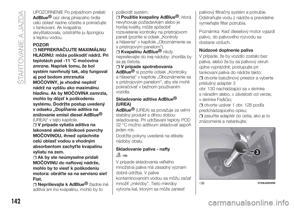 FIAT TIPO 5DOORS STATION WAGON 2019  Návod na použitie a údržbu (in Slovakian) UPOZORNENIE Po prípadnom preliatí
AdBlue®
cez okraj plniaceho hrdla
celú oblasť riadne očistite a pokračujte
v tankovaní. Ak kvapalina
skryštalizovala, odstráňte ju špongiou
a teplou vodou