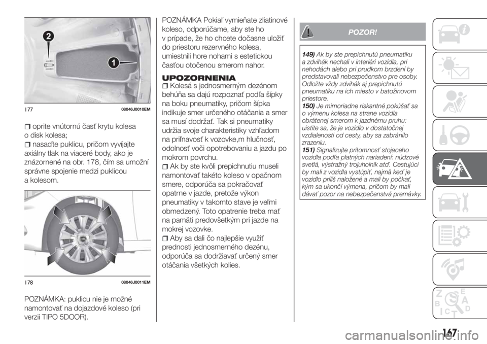 FIAT TIPO 5DOORS STATION WAGON 2019 Návod na použitie a údržbu (in Slovakian) oprite vnútornú časť krytu kolesa
o disk kolesa;
nasaďte puklicu, pričom vyvíjajte
axiálny tlak na viaceré body, ako je
znázornené na obr. 178, čím sa umožní
správne spojenie medzi puk FIAT TIPO 5DOORS STATION WAGON 2019 Návod na použitie a údržbu (in Slovakian) oprite vnútornú časť krytu kolesa
o disk kolesa;
nasaďte puklicu, pričom vyvíjajte
axiálny tlak na viaceré body, ako je
znázornené na obr. 178, čím sa umožní
správne spojenie medzi puk