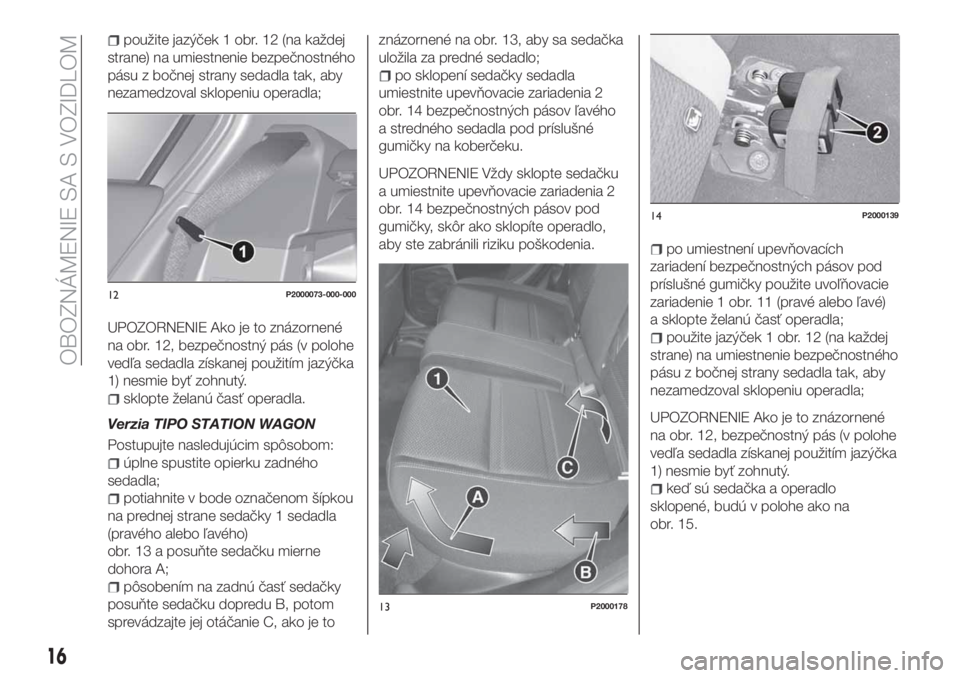 FIAT TIPO 5DOORS STATION WAGON 2019  Návod na použitie a údržbu (in Slovakian) použite jazýček 1 obr. 12 (na každej
strane) na umiestnenie bezpečnostného
pásu z bočnej strany sedadla tak, aby
nezamedzoval sklopeniu operadla;
UPOZORNENIE Ako je to znázornené
na obr. 12,