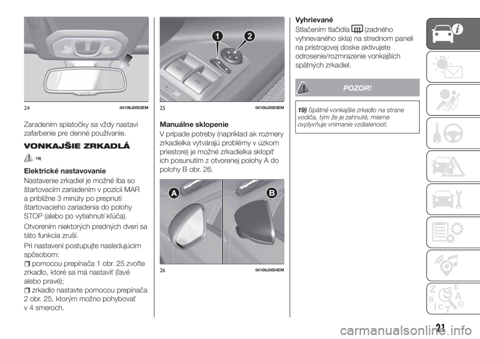 FIAT TIPO 5DOORS STATION WAGON 2019  Návod na použitie a údržbu (in Slovakian) Zaradením spiatočky sa vždy nastaví
zafarbenie pre denné používanie.
VONKAJŠIE ZRKADLÁ
19)
Elektrické nastavovanie
Nastavenie zrkadiel je možné iba so
štartovacím zariadením v pozícii 