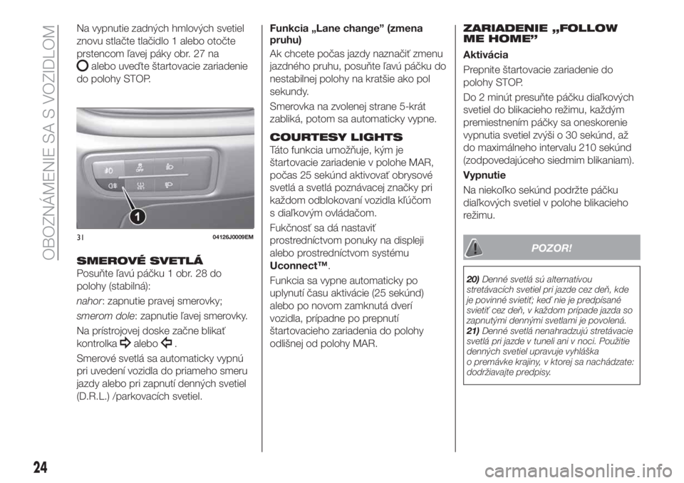 FIAT TIPO 5DOORS STATION WAGON 2019  Návod na použitie a údržbu (in Slovakian) Na vypnutie zadných hmlových svetiel
znovu stlačte tlačidlo 1 alebo otočte
prstencom ľavej páky obr. 27 na
alebo uveďte štartovacie zariadenie
do polohy STOP.
SMEROVÉ SVETLÁ
Posuňte ľavú