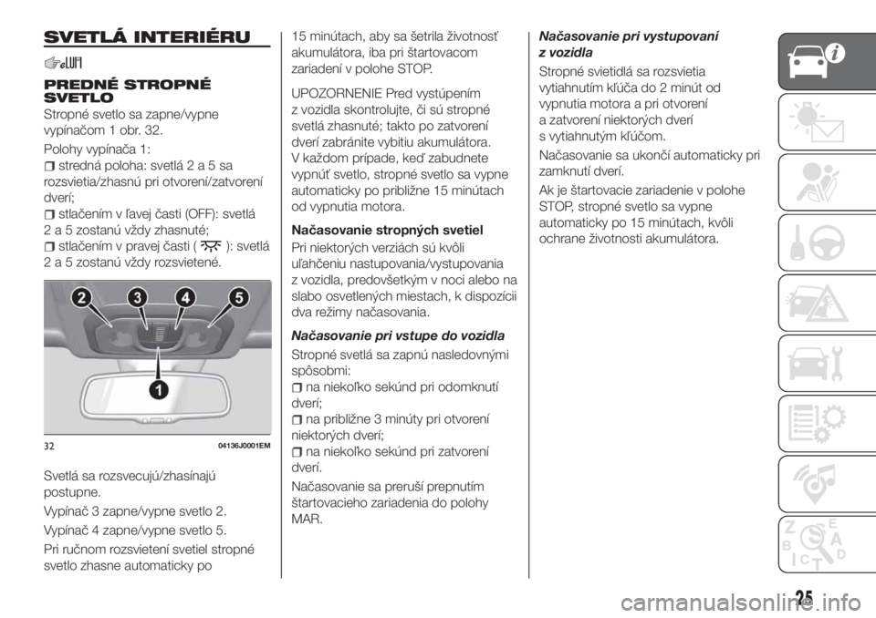 FIAT TIPO 5DOORS STATION WAGON 2019  Návod na použitie a údržbu (in Slovakian) SVETLÁ INTERIÉRU
PREDNÉ STROPNÉ
SVETLO
Stropné svetlo sa zapne/vypne
vypínačom 1 obr. 32.
Polohy vypínača 1:
stredná poloha: svetlá2a5sa
rozsvietia/zhasnú pri otvorení/zatvorení
dverí;
