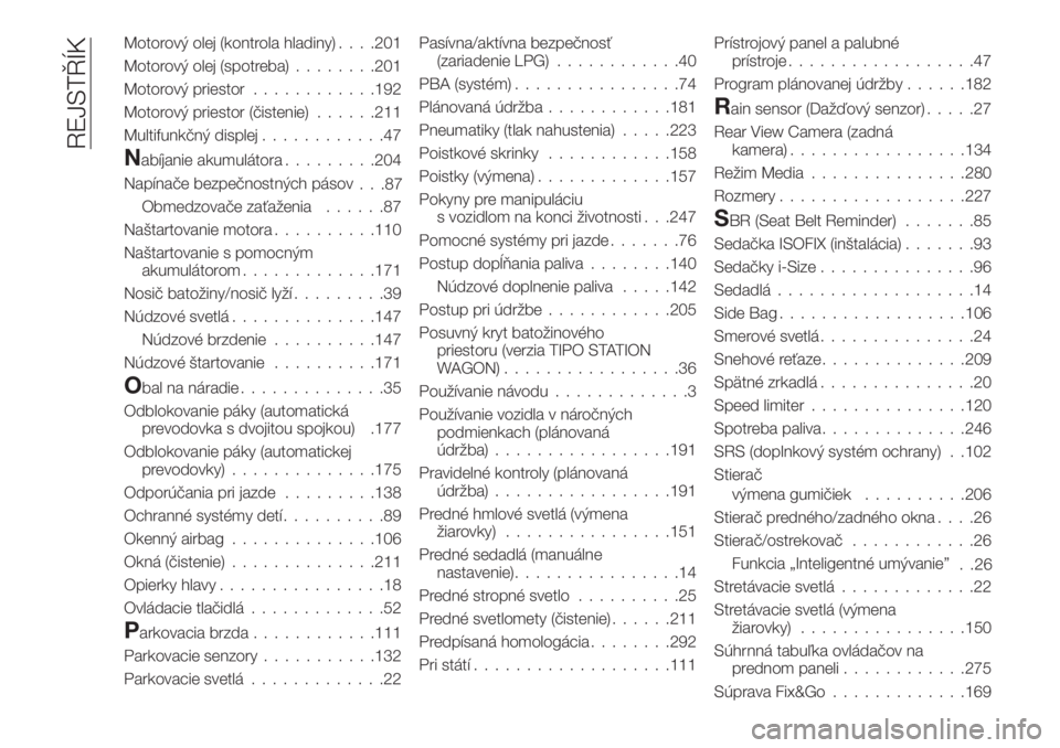 FIAT TIPO 5DOORS STATION WAGON 2019  Návod na použitie a údržbu (in Slovakian) Motorový olej (kontrola hladiny). . . .201
Motorový olej (spotreba)........201
Motorový priestor............192
Motorový priestor (čistenie)......211
Multifunkčný displej............47
Nabíjan