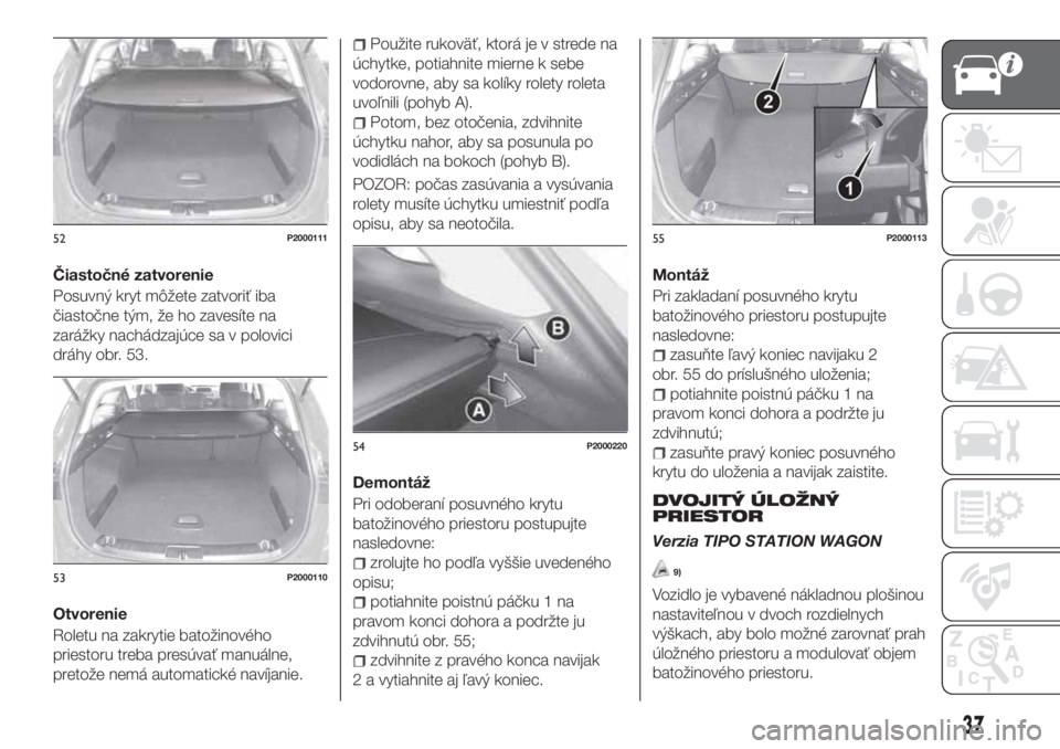 FIAT TIPO 5DOORS STATION WAGON 2019  Návod na použitie a údržbu (in Slovakian) Čiastočné zatvorenie
Posuvný kryt môžete zatvoriť iba
čiastočne tým, že ho zavesíte na
zarážky nachádzajúce sa v polovici
dráhy obr. 53.
Otvorenie
Roletu na zakrytie batožinového
pr