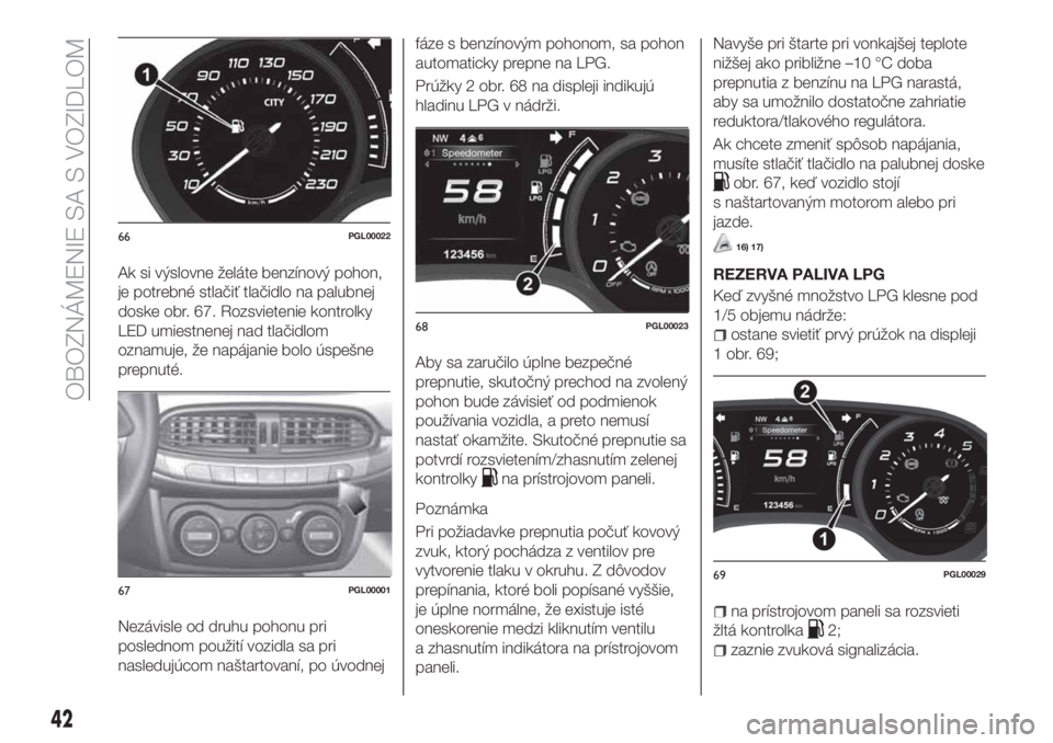 FIAT TIPO 5DOORS STATION WAGON 2019  Návod na použitie a údržbu (in Slovakian) Ak si výslovne želáte benzínový pohon,
je potrebné stlačiť tlačidlo na palubnej
doske obr. 67. Rozsvietenie kontrolky
LED umiestnenej nad tlačidlom
oznamuje, že napájanie bolo úspešne
pr