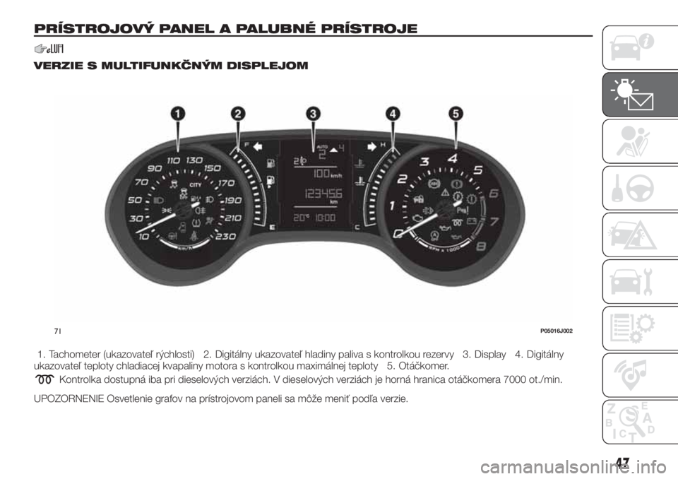 FIAT TIPO 5DOORS STATION WAGON 2019  Návod na použitie a údržbu (in Slovakian) PRÍSTROJOVÝ PANEL A PALUBNÉ PRÍSTROJE
VERZIE S MULTIFUNKČNÝM DISPLEJOM
1. Tachometer (ukazovateľ rýchlosti) 2. Digitálny ukazovateľ hladiny paliva s kontrolkou rezervy 3. Display 4. Digitál