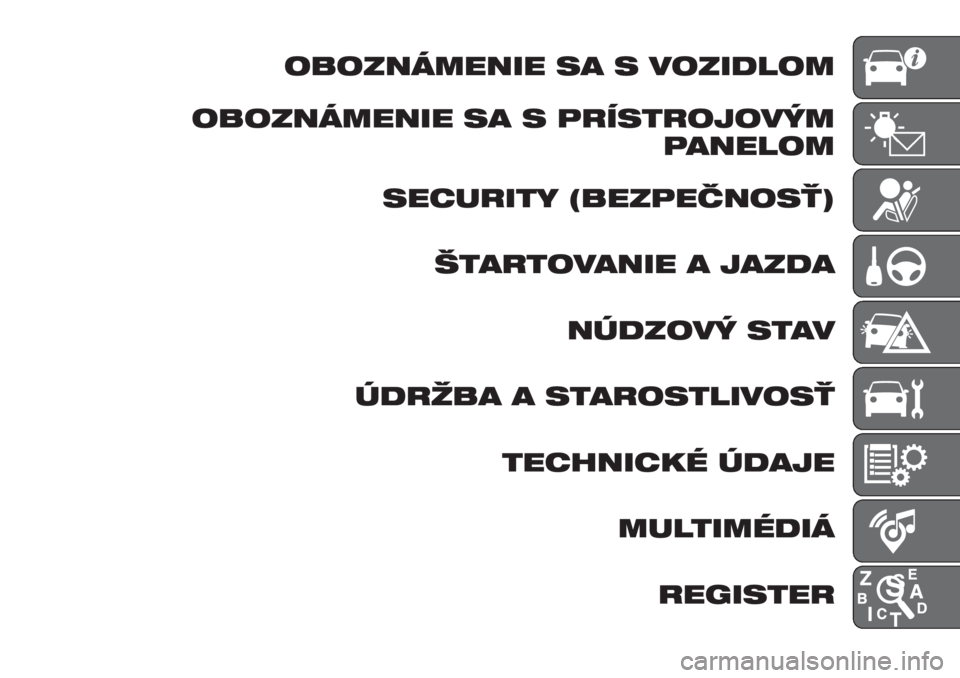 FIAT TIPO 5DOORS STATION WAGON 2019  Návod na použitie a údržbu (in Slovakian) OBOZNÁMENIE SA S VOZIDLOM
OBOZNÁMENIE SA S PRÍSTROJOVÝM
PANELOM
SECURITY (BEZPEČNOSŤ)
ŠTARTOVANIE A JAZDA
NÚDZOVÝ STAV
ÚDRŽBA A STAROSTLIVOSŤ
TECHNICKÉ ÚDAJE
MULTIMÉDIÁ
REGISTER 