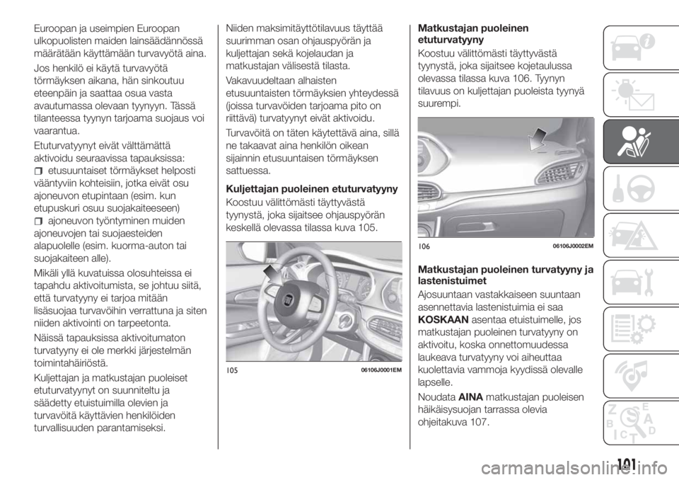 FIAT TIPO 5DOORS STATION WAGON 2018 Käyttö- ja huolto-ohjekirja (in in Finnish) Euroopan ja useimpien Euroopan
ulkopuolisten maiden lainsäädännössä
määrätään käyttämään turvavyötä aina.
Jos henkilö ei käytä turvavyötä
törmäyksen aikana, hän sinkoutuu
eteen FIAT TIPO 5DOORS STATION WAGON 2018 Käyttö- ja huolto-ohjekirja (in in Finnish) Euroopan ja useimpien Euroopan
ulkopuolisten maiden lainsäädännössä
määrätään käyttämään turvavyötä aina.
Jos henkilö ei käytä turvavyötä
törmäyksen aikana, hän sinkoutuu
eteen