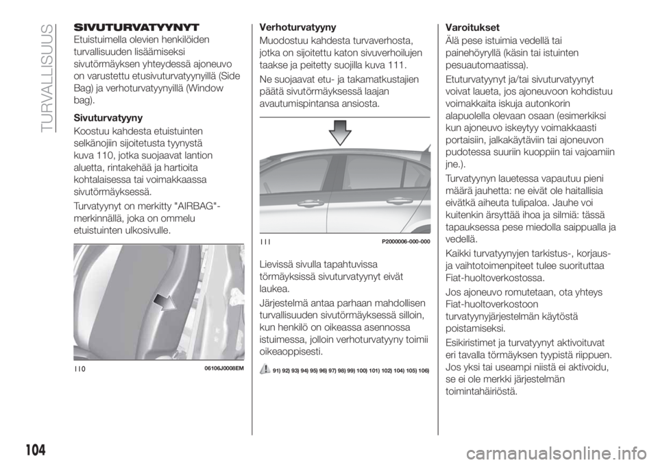 FIAT TIPO 5DOORS STATION WAGON 2018 Käyttö- ja huolto-ohjekirja (in in Finnish) SIVUTURVATYYNYT
Etuistuimella olevien henkilöiden
turvallisuuden lisäämiseksi
sivutörmäyksen yhteydessä ajoneuvo
on varustettu etusivuturvatyynyillä (Side
Bag) ja verhoturvatyynyillä (Window
b FIAT TIPO 5DOORS STATION WAGON 2018 Käyttö- ja huolto-ohjekirja (in in Finnish) SIVUTURVATYYNYT
Etuistuimella olevien henkilöiden
turvallisuuden lisäämiseksi
sivutörmäyksen yhteydessä ajoneuvo
on varustettu etusivuturvatyynyillä (Side
Bag) ja verhoturvatyynyillä (Window
b