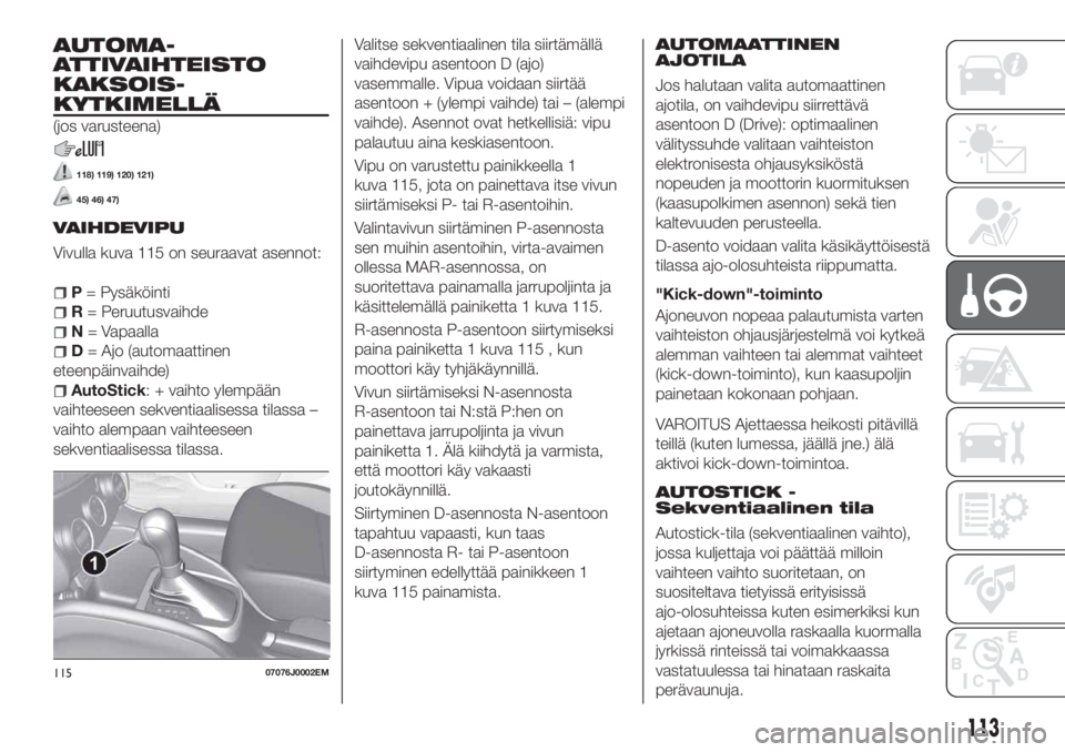 FIAT TIPO 5DOORS STATION WAGON 2018 Käyttö- ja huolto-ohjekirja (in in Finnish) AUTOMA-
ATTIVAIHTEISTO
KAKSOIS-
KYTKIMELLÄ
(jos varusteena)
118) 119) 120) 121)
45) 46) 47)
VAIHDEVIPU
Vivulla kuva 115 on seuraavat asennot:
P= Pysäköinti
R= Peruutusvaihde
N= Vapaalla
D= Ajo (aut FIAT TIPO 5DOORS STATION WAGON 2018 Käyttö- ja huolto-ohjekirja (in in Finnish) AUTOMA-
ATTIVAIHTEISTO
KAKSOIS-
KYTKIMELLÄ
(jos varusteena)
118) 119) 120) 121)
45) 46) 47)
VAIHDEVIPU
Vivulla kuva 115 on seuraavat asennot:
P= Pysäköinti
R= Peruutusvaihde
N= Vapaalla
D= Ajo (aut