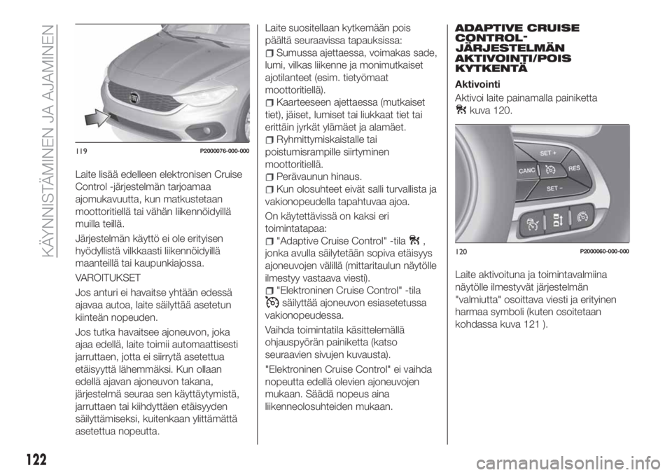FIAT TIPO 5DOORS STATION WAGON 2018 Käyttö- ja huolto-ohjekirja (in in Finnish) Laite lisää edelleen elektronisen Cruise
Control -järjestelmän tarjoamaa
ajomukavuutta, kun matkustetaan
moottoritiellä tai vähän liikennöidyillä
muilla teillä.
Järjestelmän käyttö ei ol FIAT TIPO 5DOORS STATION WAGON 2018 Käyttö- ja huolto-ohjekirja (in in Finnish) Laite lisää edelleen elektronisen Cruise
Control -järjestelmän tarjoamaa
ajomukavuutta, kun matkustetaan
moottoritiellä tai vähän liikennöidyillä
muilla teillä.
Järjestelmän käyttö ei ol