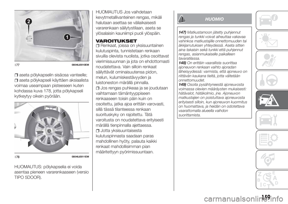 FIAT TIPO 5DOORS STATION WAGON 2018 Käyttö- ja huolto-ohjekirja (in in Finnish) aseta pölykapselin sisäosa vanteelle;
aseta pölykapseli käyttäen aksiaalista
voimaa useampaan pisteeseen kuten
kohdassa kuva 178, jotta pölykapseli
kytkeytyy oikein pyörään.
HUOMAUTUS: pölyk FIAT TIPO 5DOORS STATION WAGON 2018 Käyttö- ja huolto-ohjekirja (in in Finnish) aseta pölykapselin sisäosa vanteelle;
aseta pölykapseli käyttäen aksiaalista
voimaa useampaan pisteeseen kuten
kohdassa kuva 178, jotta pölykapseli
kytkeytyy oikein pyörään.
HUOMAUTUS: pölyk