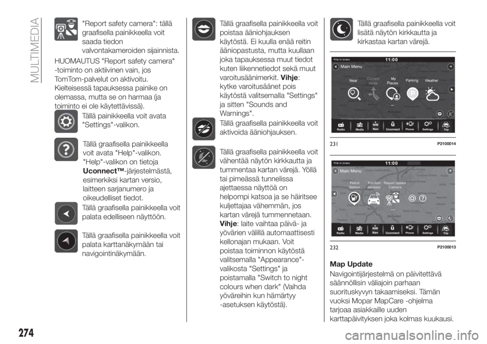 FIAT TIPO 5DOORS STATION WAGON 2018  Käyttö- ja huolto-ohjekirja (in in Finnish) "Report safety camera": tällä
graafisella painikkeella voit
saada tiedon
valvontakameroiden sijainnista.
HUOMAUTUS "Report safety camera"
-toiminto on aktiivinen vain, jos
TomTom-pal