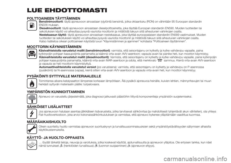 FIAT TIPO 5DOORS STATION WAGON 2018  Käyttö- ja huolto-ohjekirja (in in Finnish) LUE EHDOTTOMASTI
POLTTOAINEEN TÄYTTÄMINENBensiinimoottorit: täytä ajoneuvoon ainoastaan lyijytöntä bensiiniä, jotka oktaaniluku (RON) on vähintään 95 Euroopan standardin
EN228 mukaan.
Diesel