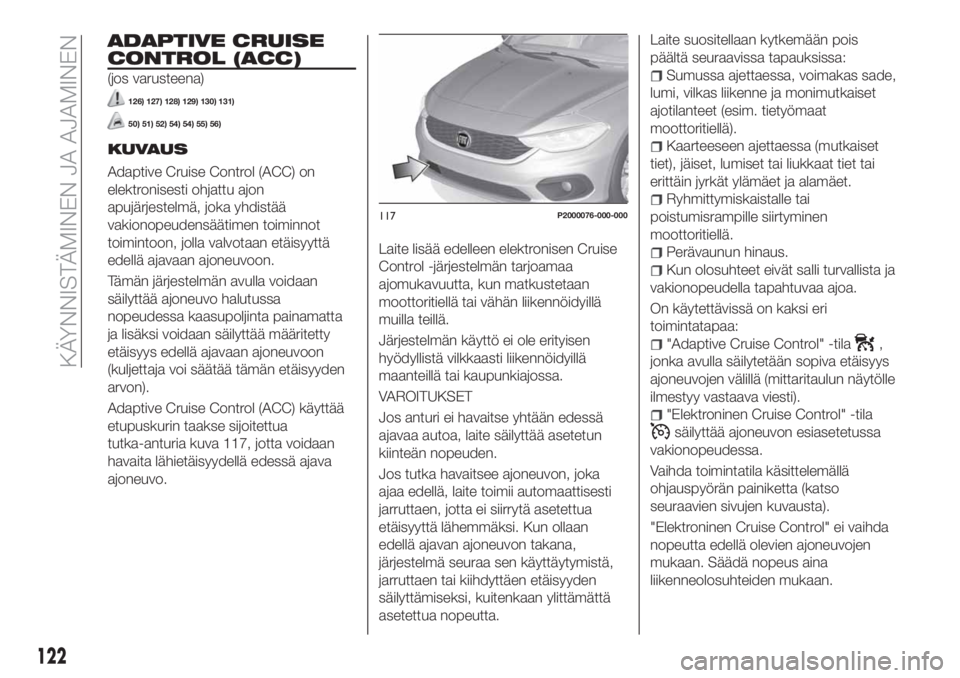 FIAT TIPO 5DOORS STATION WAGON 2019 Käyttö- ja huolto-ohjekirja (in in Finnish) ADAPTIVE CRUISE
CONTROL (ACC)
(jos varusteena)
126) 127) 128) 129) 130) 131)
50) 51) 52) 54) 54) 55) 56)
KUVAUS
Adaptive Cruise Control (ACC) on
elektronisesti ohjattu ajon
apujärjestelmä, joka yhdi FIAT TIPO 5DOORS STATION WAGON 2019 Käyttö- ja huolto-ohjekirja (in in Finnish) ADAPTIVE CRUISE
CONTROL (ACC)
(jos varusteena)
126) 127) 128) 129) 130) 131)
50) 51) 52) 54) 54) 55) 56)
KUVAUS
Adaptive Cruise Control (ACC) on
elektronisesti ohjattu ajon
apujärjestelmä, joka yhdi