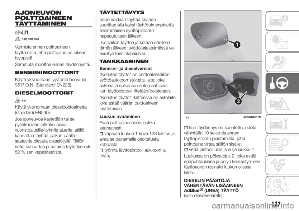 FIAT TIPO 5DOORS STATION WAGON 2019  Käyttö- ja huolto-ohjekirja (in in Finnish) AJONEUVON
POLTTOAINEEN
TÄYTTÄMINEN
136) 137) 138)
Varmista ennen polttoaineen
täyttämistä, että polttoaine on oikean
tyyppistä.
Sammuta moottori ennen täydennystä.
BENSIINIMOOTTORIT
Käytä y