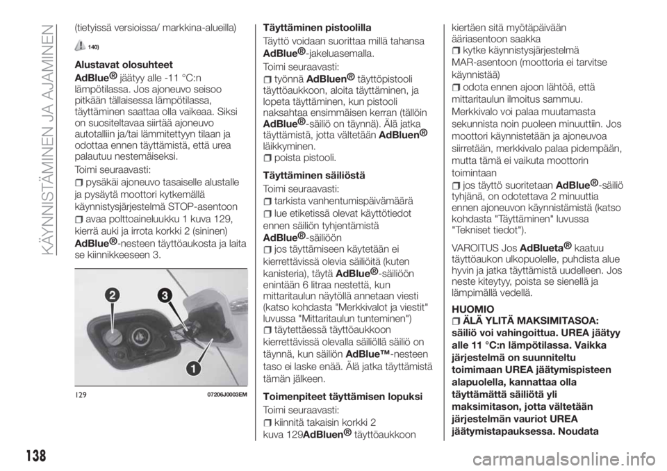 FIAT TIPO 5DOORS STATION WAGON 2019  Käyttö- ja huolto-ohjekirja (in in Finnish) (tietyissä versioissa/ markkina-alueilla)
140)
Alustavat olosuhteet
AdBlue®
jäätyy alle -11 °C:n
lämpötilassa. Jos ajoneuvo seisoo
pitkään tällaisessa lämpötilassa,
täyttäminen saattaa o