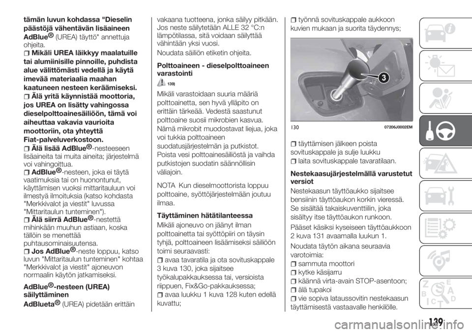 FIAT TIPO 5DOORS STATION WAGON 2019  Käyttö- ja huolto-ohjekirja (in in Finnish) tämän luvun kohdassa "Dieselin
päästöjä vähentävän lisäaineen
AdBlue®
(UREA) täyttö" annettuja
ohjeita.
Mikäli UREA läikkyy maalatuille
tai alumiinisille pinnoille, puhdista
alu