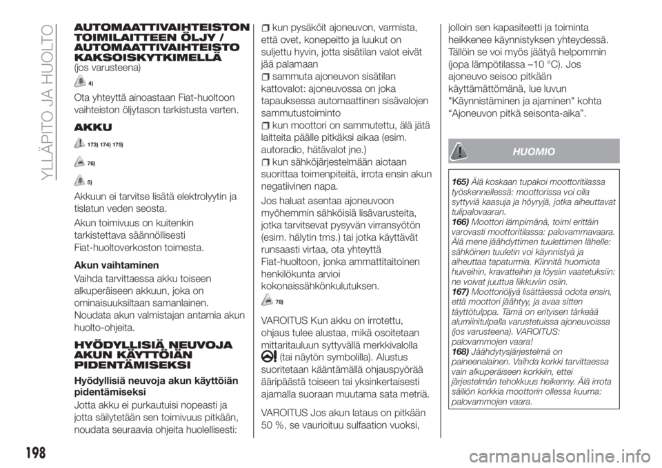 FIAT TIPO 5DOORS STATION WAGON 2019  Käyttö- ja huolto-ohjekirja (in in Finnish) AUTOMAATTIVAIHTEISTON
TOIMILAITTEEN ÖLJY /
AUTOMAATTIVAIHTEISTO
KAKSOISKYTKIMELLÄ
(jos varusteena)
4)
Ota yhteyttä ainoastaan Fiat-huoltoon
vaihteiston öljytason tarkistusta varten.
AKKU
173) 174)