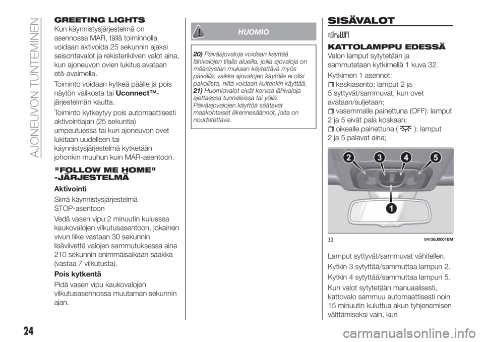 FIAT TIPO 5DOORS STATION WAGON 2021  Käyttö- ja huolto-ohjekirja (in in Finnish) GREETING LIGHTS
Kun käynnistysjärjestelmä on
asennossa MAR, tällä toiminnolla
voidaan aktivoida 25 sekunnin ajaksi
seisontavalot ja rekisterikilven valot aina,
kun ajoneuvon ovien lukitus avataan
