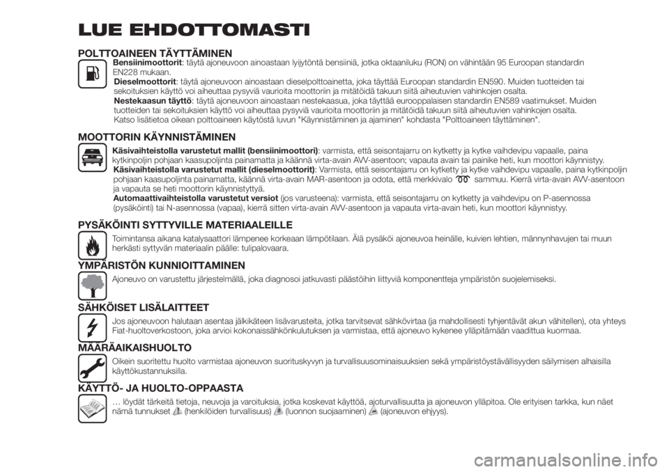 FIAT TIPO 5DOORS STATION WAGON 2020  Käyttö- ja huolto-ohjekirja (in in Finnish) LUE EHDOTTOMASTI
POLTTOAINEEN TÄYTTÄMINENBensiinimoottorit: täytä ajoneuvoon ainoastaan lyijytöntä bensiiniä, jotka oktaaniluku (RON) on vähintään 95 Euroopan standardin
EN228 mukaan.
Diesel