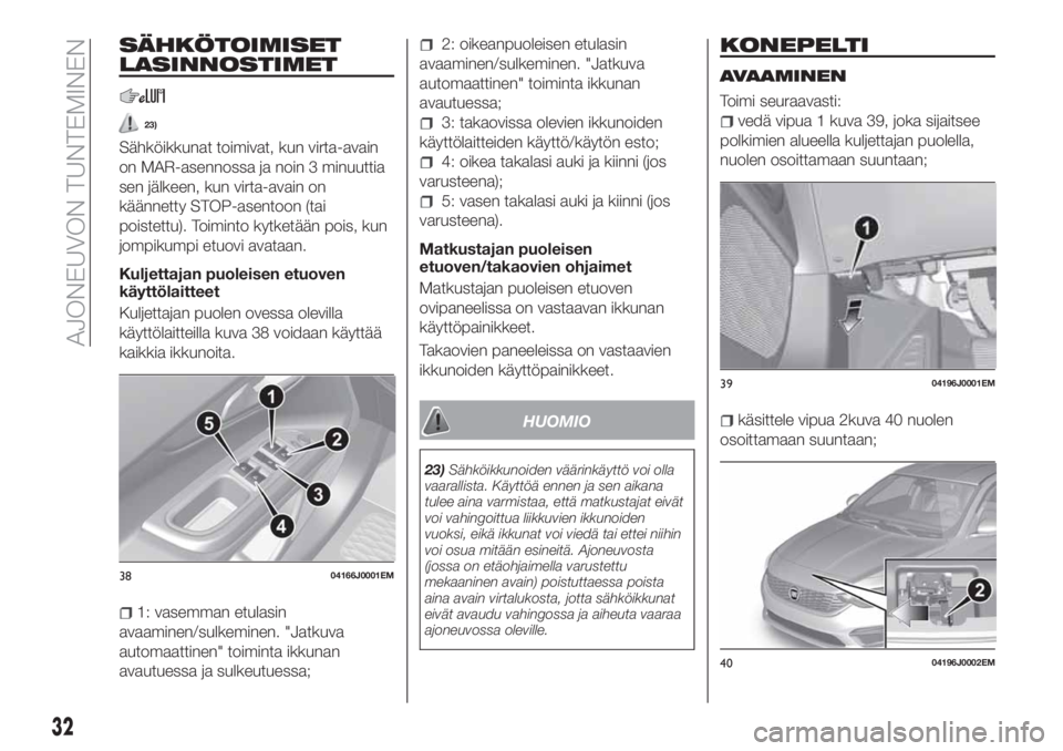 FIAT TIPO 5DOORS STATION WAGON 2019  Käyttö- ja huolto-ohjekirja (in in Finnish) SÄHKÖTOIMISET
LASINNOSTIMET
23)
Sähköikkunat toimivat, kun virta-avain
on MAR-asennossa ja noin 3 minuuttia
sen jälkeen, kun virta-avain on
käännetty STOP-asentoon (tai
poistettu). Toiminto kyt