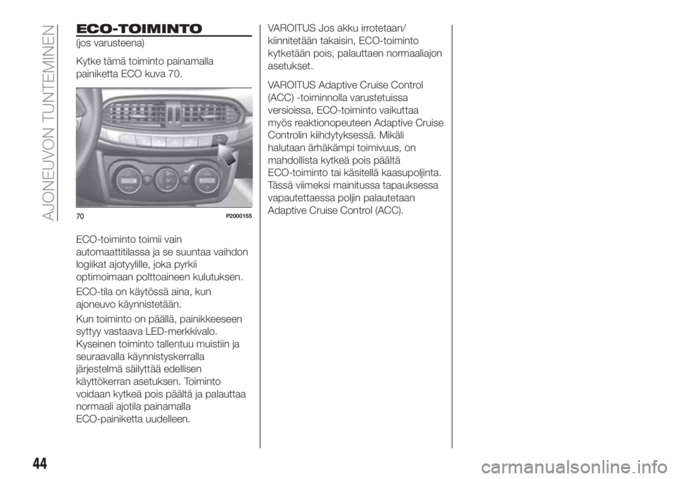 FIAT TIPO 5DOORS STATION WAGON 2019  Käyttö- ja huolto-ohjekirja (in in Finnish) ECO-TOIMINTO
(jos varusteena)
Kytke tämä toiminto painamalla
painiketta ECO kuva 70.
ECO-toiminto toimii vain
automaattitilassa ja se suuntaa vaihdon
logiikat ajotyylille, joka pyrkii
optimoimaan po