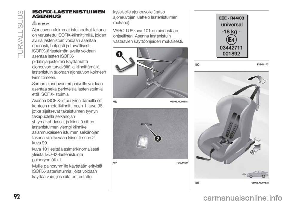 FIAT TIPO 5DOORS STATION WAGON 2019  Käyttö- ja huolto-ohjekirja (in in Finnish) ISOFIX-LASTENISTUIMEN
ASENNUS
88) 89) 90)
Ajoneuvon uloimmat istuinpaikat takana
on varustettu ISOFIX-kiinnittimillä, joiden
avulla lastenistuin voidaan asentaa
nopeasti, helposti ja turvallisesti.
I