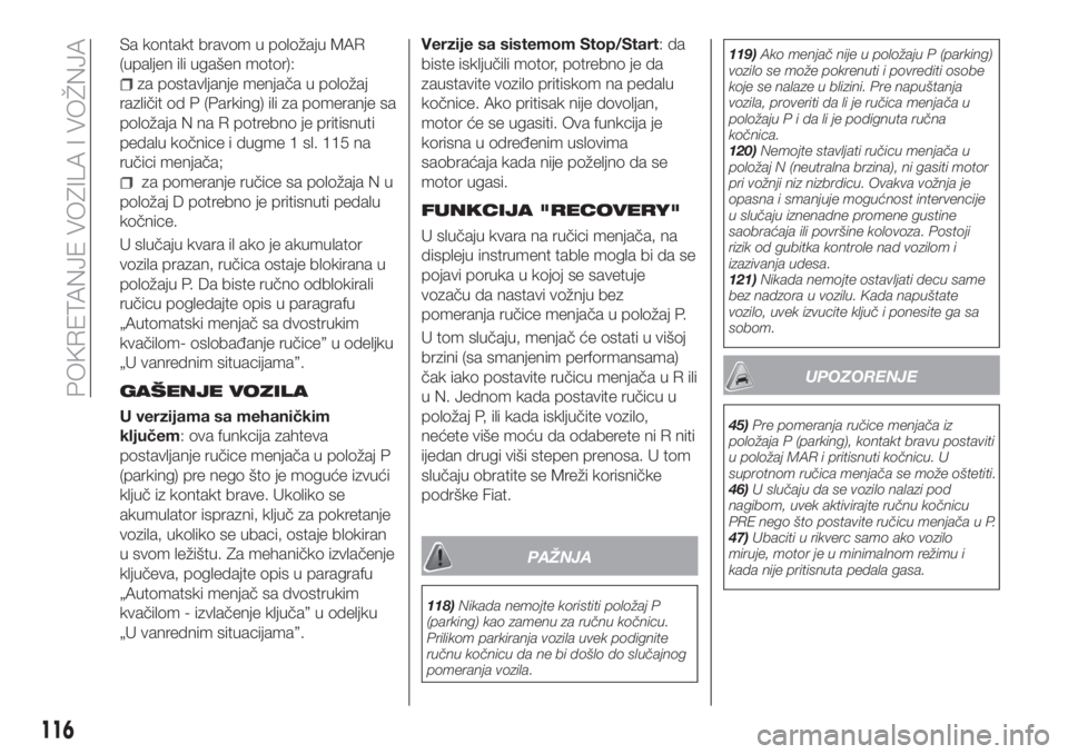 FIAT TIPO 5DOORS STATION WAGON 2018  Knjižica za upotrebu i održavanje (in Serbian) Sa kontakt bravom u položaju MAR
(upaljen ili ugašen motor):
za postavljanje menjača u položaj
različit od P (Parking) ili za pomeranje sa
položaja N na R potrebno je pritisnuti
pedalu kočnice 