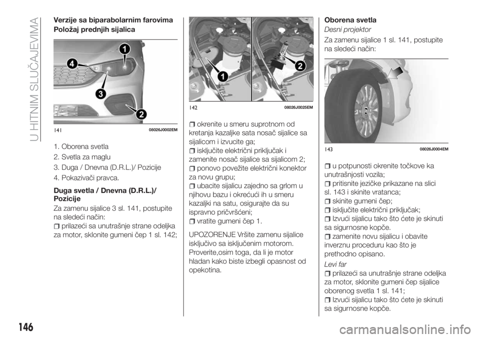 FIAT TIPO 5DOORS STATION WAGON 2018 Knjižica za upotrebu i održavanje (in Serbian) Verzije sa biparabolarnim farovima
Položaj prednjih sijalica
1. Oborena svetla
2. Svetla za maglu
3. Duga / Dnevna (D.R.L.)/ Pozicije
4. Pokazivači pravca.
Duga svetla / Dnevna (D.R.L.)/
Pozicije
Za FIAT TIPO 5DOORS STATION WAGON 2018 Knjižica za upotrebu i održavanje (in Serbian) Verzije sa biparabolarnim farovima
Položaj prednjih sijalica
1. Oborena svetla
2. Svetla za maglu
3. Duga / Dnevna (D.R.L.)/ Pozicije
4. Pokazivači pravca.
Duga svetla / Dnevna (D.R.L.)/
Pozicije
Za