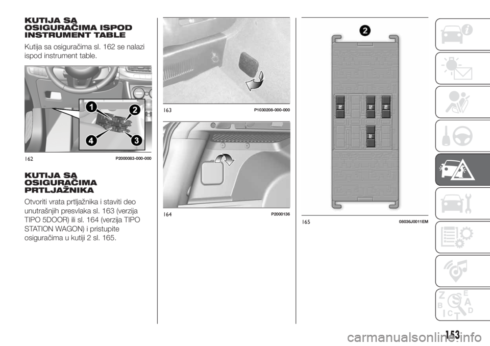 FIAT TIPO 5DOORS STATION WAGON 2018 Knjižica za upotrebu i održavanje (in Serbian) KUTIJA SA
OSIGURAČIMA ISPOD
INSTRUMENT TABLE
Kutija sa osiguračima sl. 162 se nalazi
ispod instrument table.
KUTIJA SA
OSIGURAČIMA
PRTLJAŽNIKA
Otvoriti vrata prtljažnika i staviti deo
unutrašnji FIAT TIPO 5DOORS STATION WAGON 2018 Knjižica za upotrebu i održavanje (in Serbian) KUTIJA SA
OSIGURAČIMA ISPOD
INSTRUMENT TABLE
Kutija sa osiguračima sl. 162 se nalazi
ispod instrument table.
KUTIJA SA
OSIGURAČIMA
PRTLJAŽNIKA
Otvoriti vrata prtljažnika i staviti deo
unutrašnji