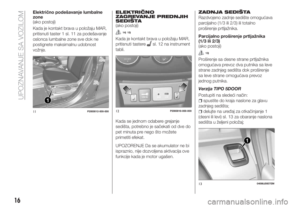 FIAT TIPO 5DOORS STATION WAGON 2018 Knjižica za upotrebu i održavanje (in Serbian) Električno podešavanje lumbalne
zone
(ako postoji)
Kada je kontakt brava u položaju MAR,
pritisnuti taster 1 sl. 11 za podešavanje
oslonca lumbalne zone sve dok ne
postignete maksimalnu udobnost
v FIAT TIPO 5DOORS STATION WAGON 2018 Knjižica za upotrebu i održavanje (in Serbian) Električno podešavanje lumbalne
zone
(ako postoji)
Kada je kontakt brava u položaju MAR,
pritisnuti taster 1 sl. 11 za podešavanje
oslonca lumbalne zone sve dok ne
postignete maksimalnu udobnost
v