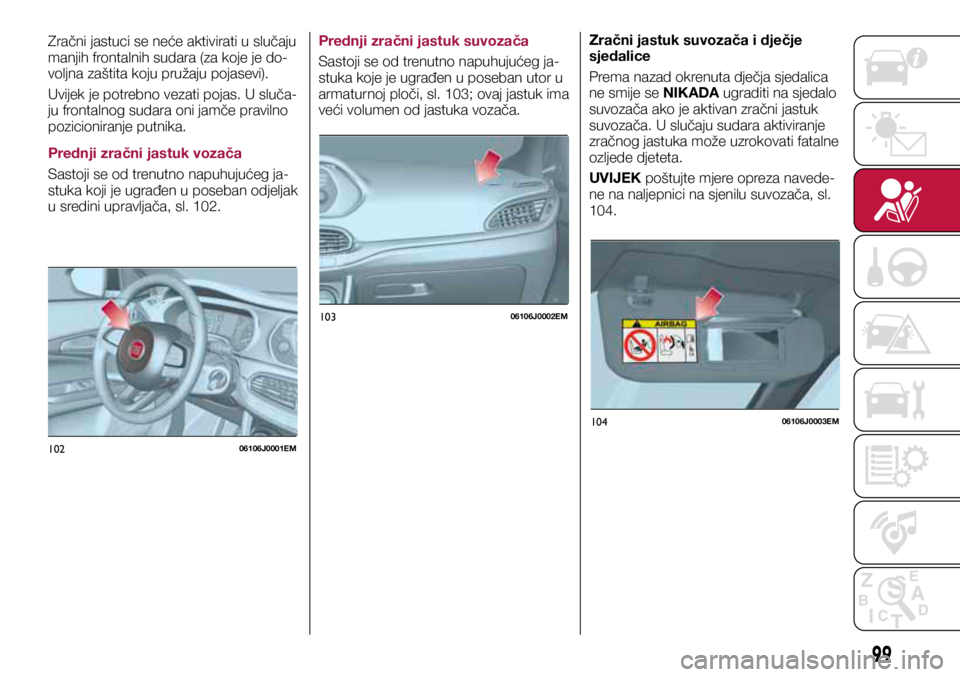 FIAT TIPO 5DOORS STATION WAGON 2019 Knjižica s uputama za uporabu i održavanje (in Croatian) 10206106J0001EM
10306106J0002EM
10406106J0003EM
Zračni jastuci se neće aktivirati u slučaju
manjih frontalnih sudara (za koje je do-
voljna zaštita koju pružaju pojasevi).
Uvijek je potrebno vez FIAT TIPO 5DOORS STATION WAGON 2019 Knjižica s uputama za uporabu i održavanje (in Croatian) 10206106J0001EM
10306106J0002EM
10406106J0003EM
Zračni jastuci se neće aktivirati u slučaju
manjih frontalnih sudara (za koje je do-
voljna zaštita koju pružaju pojasevi).
Uvijek je potrebno vez