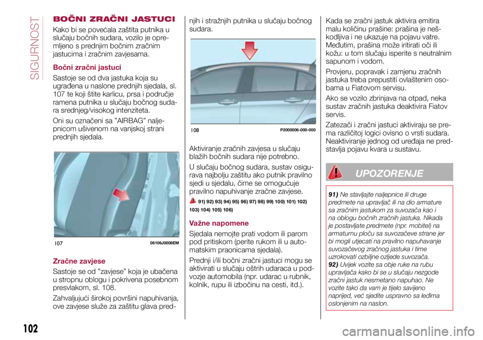 FIAT TIPO 5DOORS STATION WAGON 2019 Knjižica s uputama za uporabu i održavanje (in Croatian) 10706106J0008EM
108P2000006-000-000
BOČNI ZRAČNI JASTUCI
Kako bi se povećala zaštita putnika u
slučaju bočnih sudara, vozilo je opre-
mljeno s prednjim bočnim zračnim
jastucima i zračnim za FIAT TIPO 5DOORS STATION WAGON 2019 Knjižica s uputama za uporabu i održavanje (in Croatian) 10706106J0008EM
108P2000006-000-000
BOČNI ZRAČNI JASTUCI
Kako bi se povećala zaštita putnika u
slučaju bočnih sudara, vozilo je opre-
mljeno s prednjim bočnim zračnim
jastucima i zračnim za