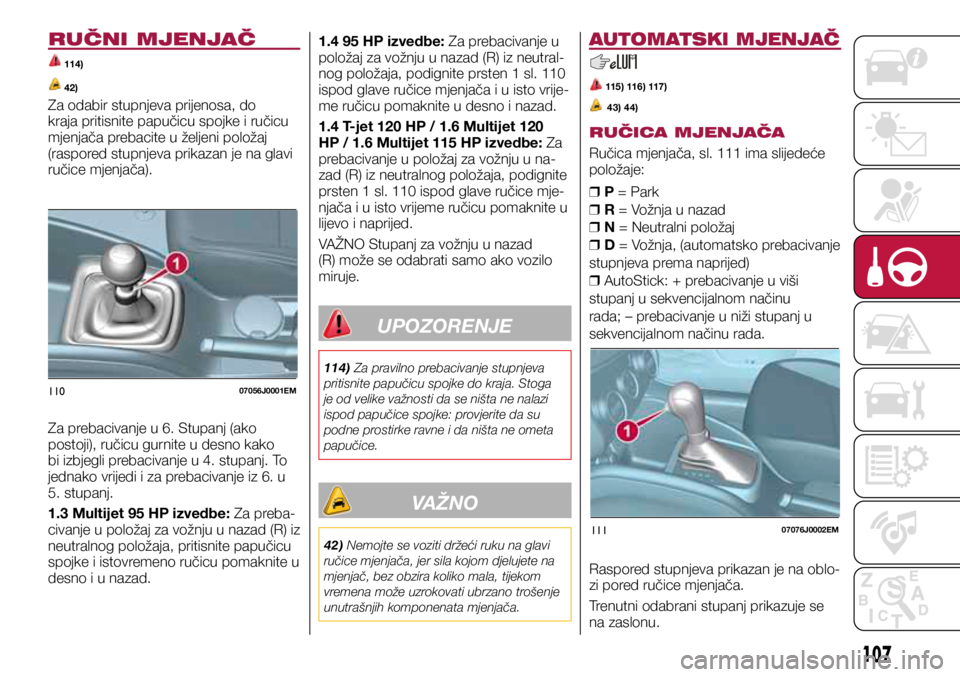 FIAT TIPO 5DOORS STATION WAGON 2019 Knjižica s uputama za uporabu i održavanje (in Croatian) 11007056J0001EM
11107076J0002EM
RUČNI MJENJAČ
114)
42)
Za odabir stupnjeva prijenosa, do
kraja pritisnite papučicu spojke i ručicu
mjenjača prebacite u željeni položaj
(raspored stupnjeva FIAT TIPO 5DOORS STATION WAGON 2019 Knjižica s uputama za uporabu i održavanje (in Croatian) 11007056J0001EM
11107076J0002EM
RUČNI MJENJAČ
114)
42)
Za odabir stupnjeva prijenosa, do
kraja pritisnite papučicu spojke i ručicu
mjenjača prebacite u željeni položaj
(raspored stupnjeva