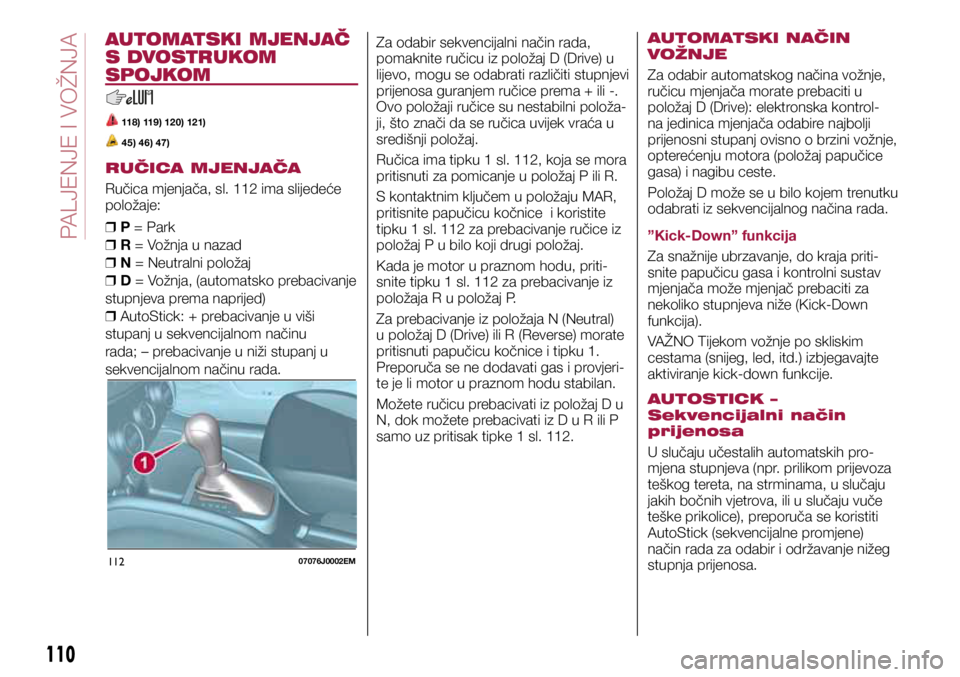 FIAT TIPO 5DOORS STATION WAGON 2019 Knjižica s uputama za uporabu i održavanje (in Croatian) 11207076J0002EM
AUTOMATSKI MJENJAČ
S DVOSTRUKOM
SPOJKOM
118) 119) 120) 121)
45) 46) 47)
RUČICA MJENJAČA
Ručica mjenjača, sl. 112 ima slijedeće
položaje:
❒ P = Park
❒ R = Vožnja u n FIAT TIPO 5DOORS STATION WAGON 2019 Knjižica s uputama za uporabu i održavanje (in Croatian) 11207076J0002EM
AUTOMATSKI MJENJAČ
S DVOSTRUKOM
SPOJKOM
118) 119) 120) 121)
45) 46) 47)
RUČICA MJENJAČA
Ručica mjenjača, sl. 112 ima slijedeće
položaje:
❒ P = Park
❒ R = Vožnja u n