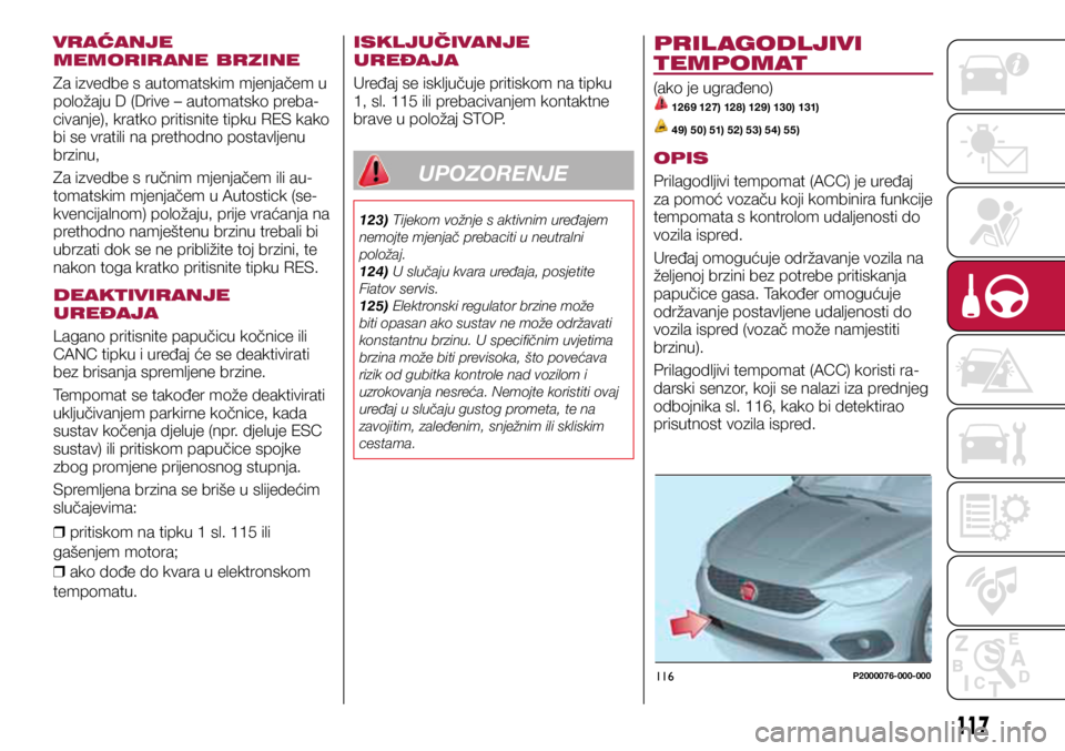 FIAT TIPO 5DOORS STATION WAGON 2019 Knjižica s uputama za uporabu i održavanje (in Croatian) 116P2000076-000-000
VRAĆANJE
MEMORIRANE BRZINE
Za izvedbe s automatskim mjenjačem u
položaju D (Drive – automatsko preba-
civanje), kratko pritisnite tipku RES kako
bi se vratili na prethodno FIAT TIPO 5DOORS STATION WAGON 2019 Knjižica s uputama za uporabu i održavanje (in Croatian) 116P2000076-000-000
VRAĆANJE
MEMORIRANE BRZINE
Za izvedbe s automatskim mjenjačem u
položaju D (Drive – automatsko preba-
civanje), kratko pritisnite tipku RES kako
bi se vratili na prethodno