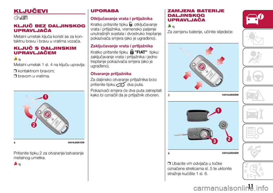 FIAT TIPO 5DOORS STATION WAGON 2020  Knjižica s uputama za uporabu i održavanje (in Croatian) 404016J0001EM
504016J0003EM
604016J0004EM
KLJUČEVI
KLJUČ BEZ DALJINSKOG 
UPRAVLJAČA
Metalni umetak ključa koristi se za kon-
taktnu bravu i bravu u vratima vozača.
KLJUČ S DALJINSKIM 
UPRAVLJAČ