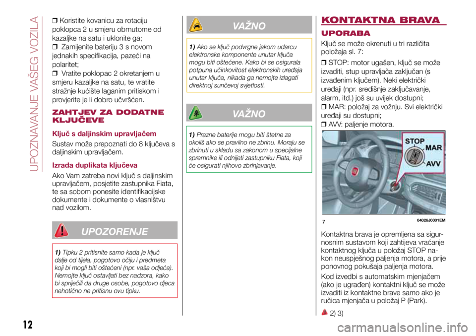 FIAT TIPO 5DOORS STATION WAGON 2019 Knjižica s uputama za uporabu i održavanje (in Croatian) 704026J0001EM
UPOZORENJE
1) Tipku 2 pritisnite samo kada je ključ
dalje od tijela, pogotovo očiju i predmeta
koji bi mogli biti oštećeni (npr. vaša odjeća).
Nemojte ključ ostavljati bez nadz FIAT TIPO 5DOORS STATION WAGON 2019 Knjižica s uputama za uporabu i održavanje (in Croatian) 704026J0001EM
UPOZORENJE
1) Tipku 2 pritisnite samo kada je ključ
dalje od tijela, pogotovo očiju i predmeta
koji bi mogli biti oštećeni (npr. vaša odjeća).
Nemojte ključ ostavljati bez nadz