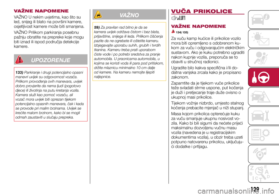FIAT TIPO 5DOORS STATION WAGON 2018  Knjižica s uputama za uporabu i održavanje (in Croatian) 129
VAŽNE NAPOMENE
VAŽNO U nekim uvjetima, kao što su 
led, snijeg ili blato na površini kamere, 
osjetljivost kamere može biti smanjena.
VAŽNO Prilikom parkiranja posebnu 
pažnju obratite na p