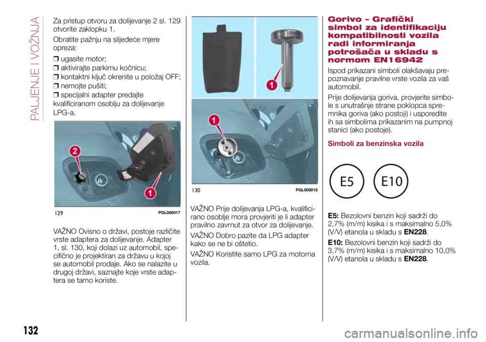 FIAT TIPO 5DOORS STATION WAGON 2019 Knjižica s uputama za uporabu i održavanje (in Croatian) 129PGL000017
130PGL000018
Za pristup otvoru za dolijevanje 2 sl. 129
otvorite zaklopku 1.
Obratite pažnju na slijedeće mjere
opreza:
❒ ugasite motor;
❒ aktivirajte parkirnu kočnicu;
❒ FIAT TIPO 5DOORS STATION WAGON 2019 Knjižica s uputama za uporabu i održavanje (in Croatian) 129PGL000017
130PGL000018
Za pristup otvoru za dolijevanje 2 sl. 129
otvorite zaklopku 1.
Obratite pažnju na slijedeće mjere
opreza:
❒ ugasite motor;
❒ aktivirajte parkirnu kočnicu;
❒