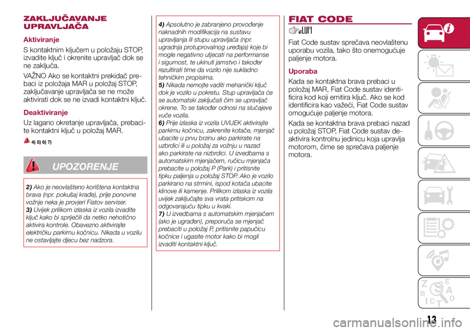 FIAT TIPO 5DOORS STATION WAGON 2020  Knjižica s uputama za uporabu i održavanje (in Croatian) ZAKLJUČAVANJE 
UPRAVLJAČA
Aktiviranje
S kontaktnim ključem u položaju STOP, 
izvadite ključ i okrenite upravljač dok se 
ne zaključa.
VAŽNO Ako se kontaktni prekidač pre-
baci iz položaja MA