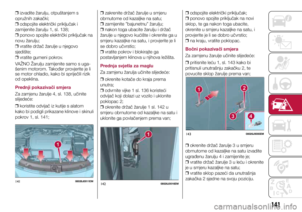 FIAT TIPO 5DOORS STATION WAGON 2019 Knjižica s uputama za uporabu i održavanje (in Croatian) 14108026J0011EM14208026J0016EM
14308026J0005EM
❒ izvadite žarulju, otpuštanjem s
opružnih zakački;
❒ odspojite električki priključak i
zamijenite žarulju 1, sl. 138;
❒ ponovo spoj FIAT TIPO 5DOORS STATION WAGON 2019 Knjižica s uputama za uporabu i održavanje (in Croatian) 14108026J0011EM14208026J0016EM
14308026J0005EM
❒ izvadite žarulju, otpuštanjem s
opružnih zakački;
❒ odspojite električki priključak i
zamijenite žarulju 1, sl. 138;
❒ ponovo spoj